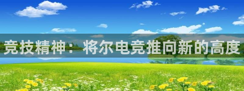 米兰电竞：竞技精神：将尔电竞推向新的高度