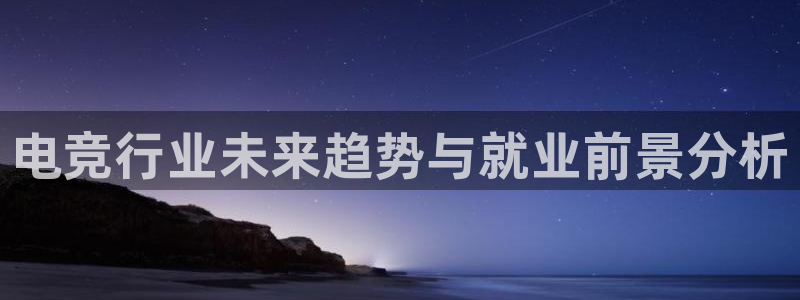 米兰电竞网站：电竞行业未来趋势与就业前景分析