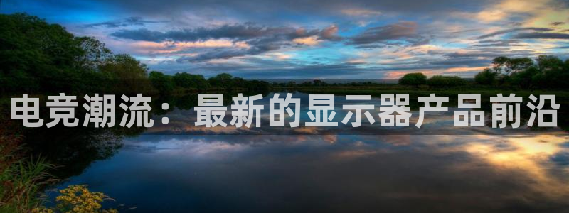 米兰电竞：电竞潮流：最新的显示器产品前沿