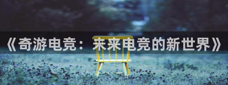 米兰电竞app下载：《奇游电竞：未来电竞的新世界》